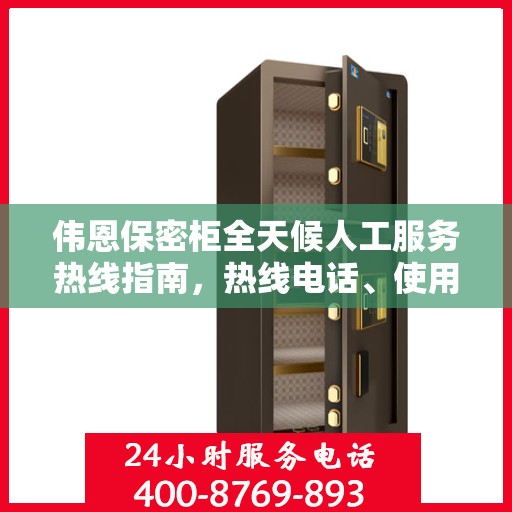 伟恩保密柜全天候人工服务热线指南，热线电话、使用技巧及常见问题解答