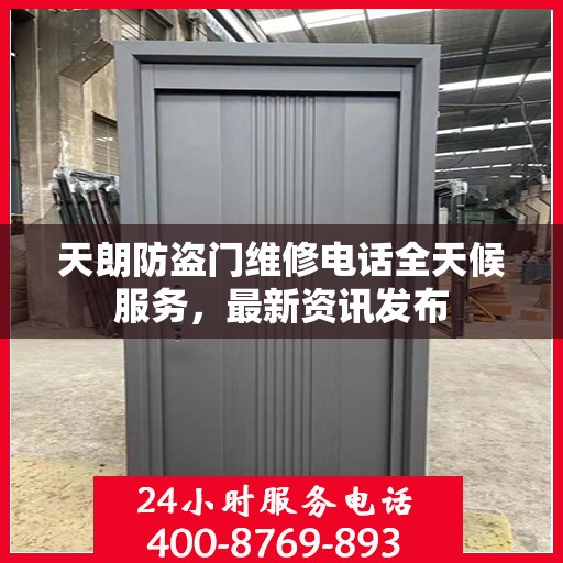 天朗防盗门维修电话全天候服务，最新资讯发布