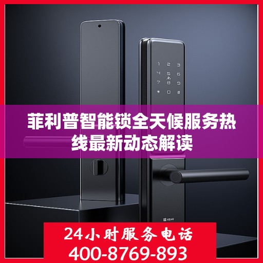 菲利普智能锁全天候服务热线最新动态解读