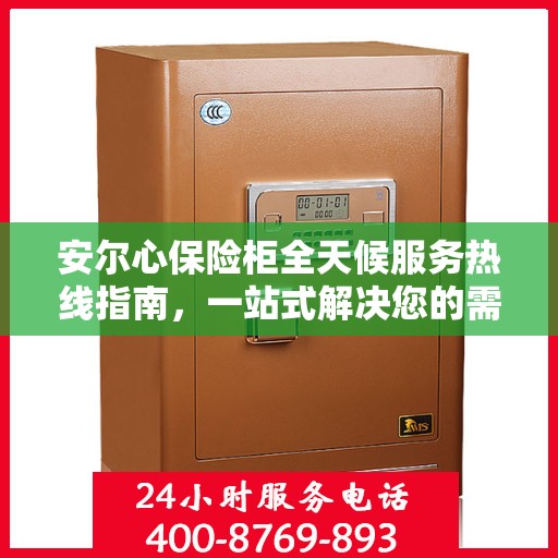 安尔心保险柜全天候服务热线指南，一站式解决您的需求