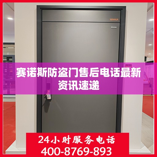 赛诺斯防盗门售后电话最新资讯速递