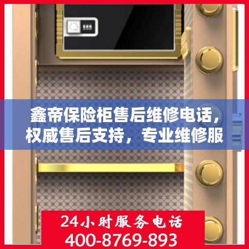 鑫帝保险柜售后维修电话，权威售后支持，专业维修服务热线发布！