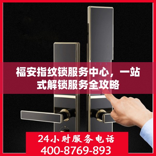 福安指纹锁服务中心，一站式解锁服务全攻略