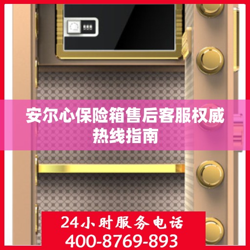安尔心保险箱售后客服权威热线指南