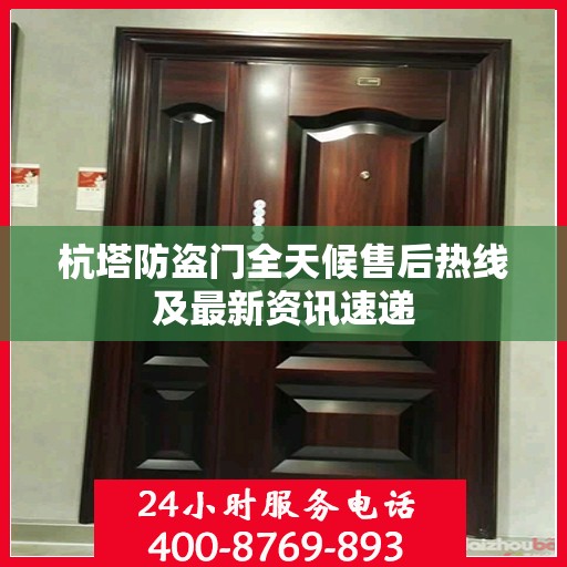 杭塔防盗门全天候售后热线及最新资讯速递