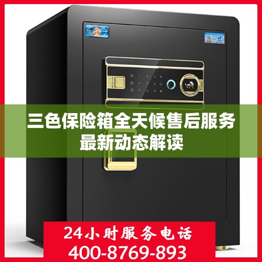 三色保险箱全天候售后服务最新动态解读