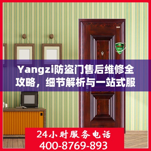 Yangzi防盗门售后维修全攻略，细节解析与一站式服务体验
