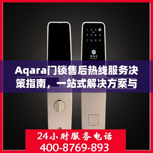 Aqara门锁售后热线服务决策指南，一站式解决方案与实用指南