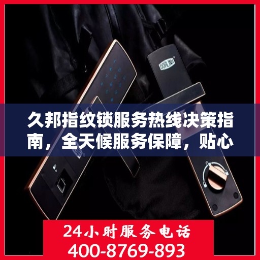 久邦指纹锁服务热线决策指南，全天候服务保障，贴心指南伴您行