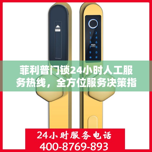 菲利普门锁24小时人工服务热线，全方位服务决策指南