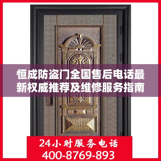 恒成防盗门全国售后电话最新权威推荐及维修服务指南