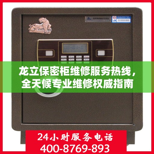 龙立保密柜维修服务热线，全天候专业维修权威指南