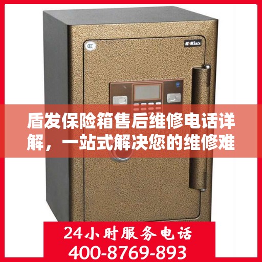 盾发保险箱售后维修电话详解，一站式解决您的维修难题