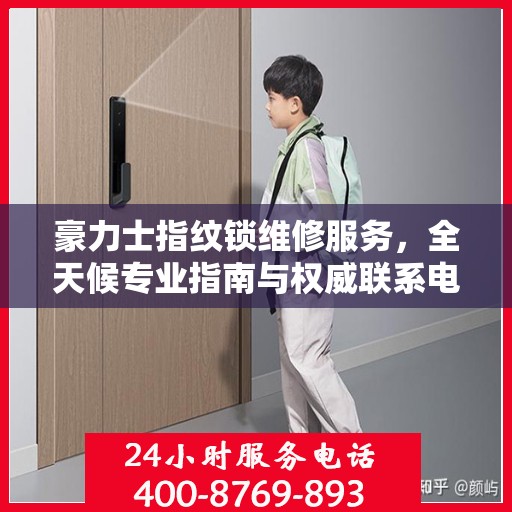 豪力士指纹锁维修服务，全天候专业指南与权威联系电话