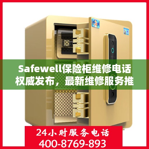 Safewell保险柜维修电话权威发布，最新维修服务推荐热线