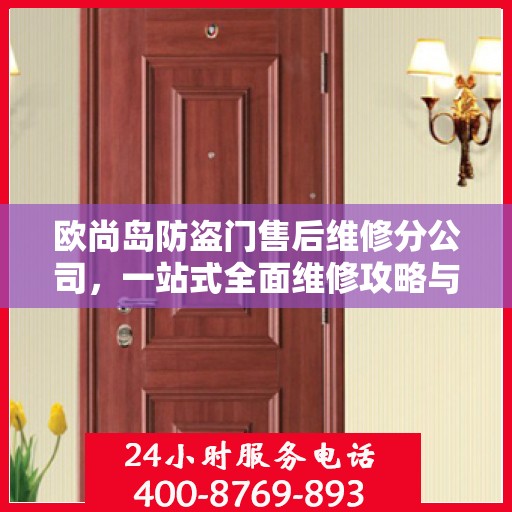 欧尚岛防盗门售后维修分公司，一站式全面维修攻略与指南