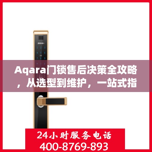 Aqara门锁售后决策全攻略，从选型到维护，一站式指南助你无忧选购！