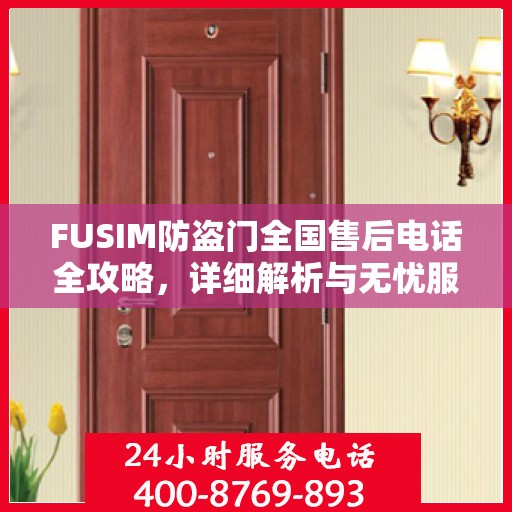 FUSIM防盗门全国售后电话全攻略，详细解析与无忧服务体验