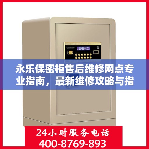 永乐保密柜售后维修网点专业指南，最新维修攻略与指南
