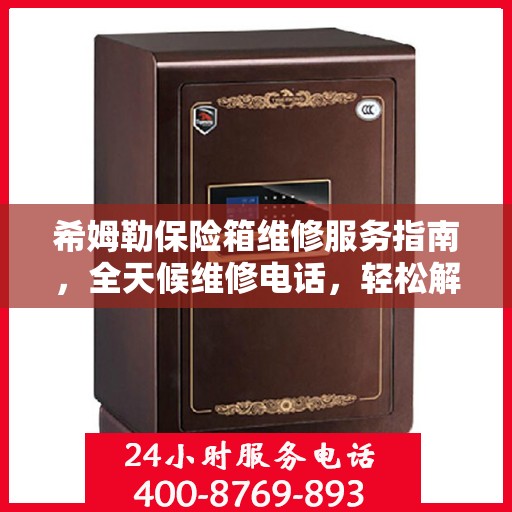 希姆勒保险箱维修服务指南，全天候维修电话，轻松解决您的难题