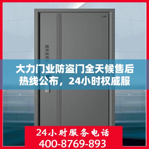 大力门业防盗门全天候售后热线公布，24小时权威服务不打烊