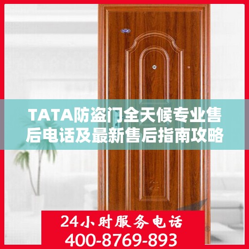 TATA防盗门全天候专业售后电话及最新售后指南攻略