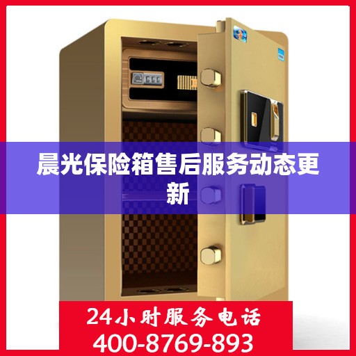晨光保险箱售后服务动态更新