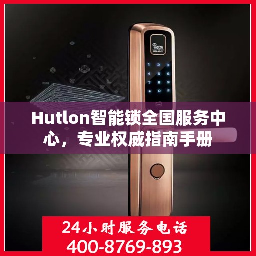 Hutlon智能锁全国服务中心，专业权威指南手册