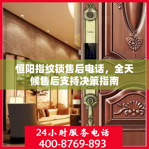 恒阳指纹锁售后电话，全天候售后支持决策指南