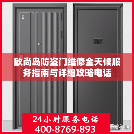 欧尚岛防盗门维修全天候服务指南与详细攻略电话