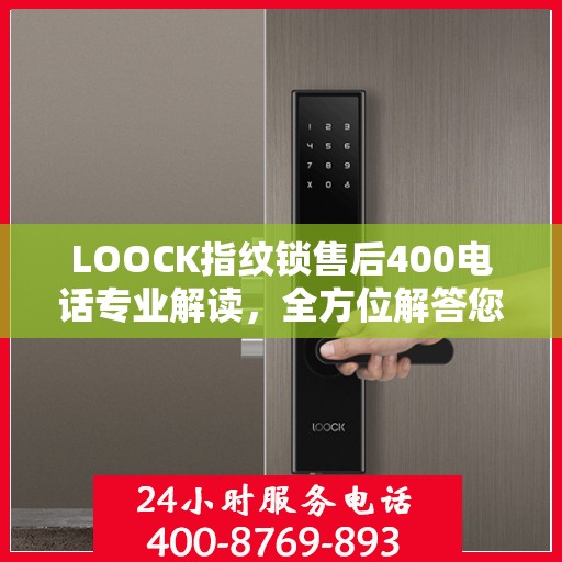 LOOCK指纹锁售后400电话专业解读，全方位解答您的疑问与需求