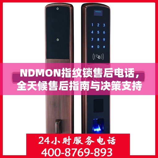 NDMON指纹锁售后电话，全天候售后指南与决策支持