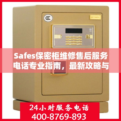 Safes保密柜维修售后服务电话专业指南，最新攻略与联系方式