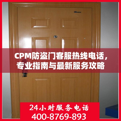 CPM防盗门客服热线电话，专业指南与最新服务攻略