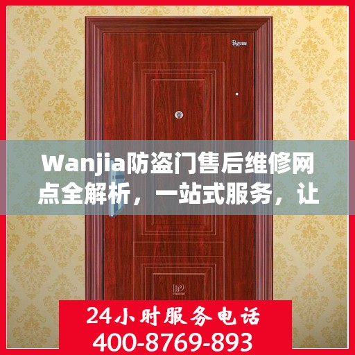 Wanjia防盗门售后维修网点全解析，一站式服务，让您无忧！