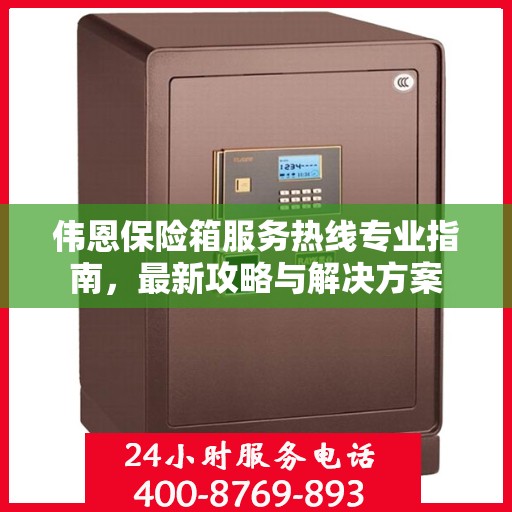 伟恩保险箱服务热线专业指南，最新攻略与解决方案