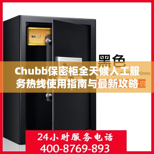 Chubb保密柜全天候人工服务热线使用指南与最新攻略
