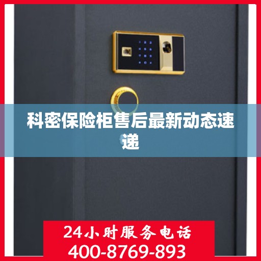 科密保险柜售后最新动态速递