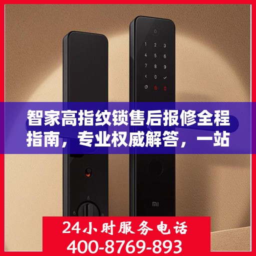 智家高指纹锁售后报修全程指南，专业权威解答，一站式服务保障