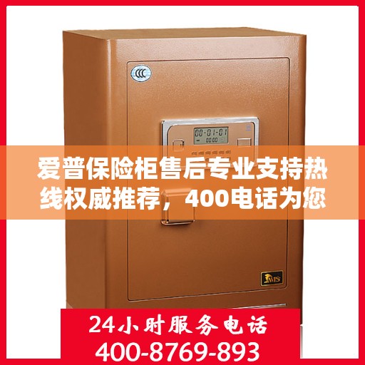 爱普保险柜售后专业支持热线权威推荐，400电话为您服务！