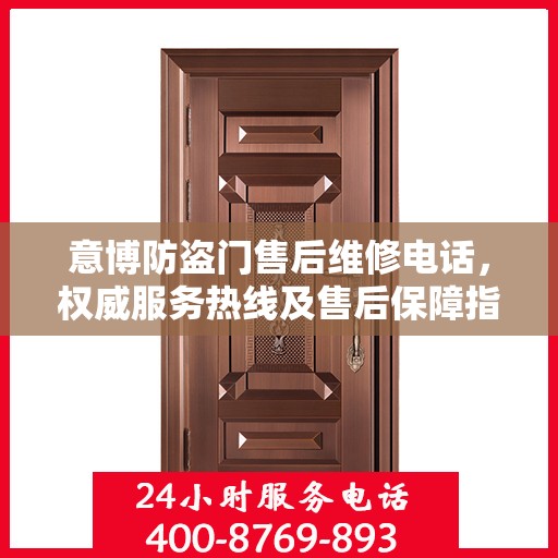 意博防盗门售后维修电话，权威服务热线及售后保障指南