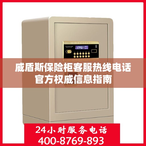 威盾斯保险柜客服热线电话官方权威信息指南