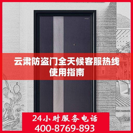 云肃防盗门全天候客服热线使用指南
