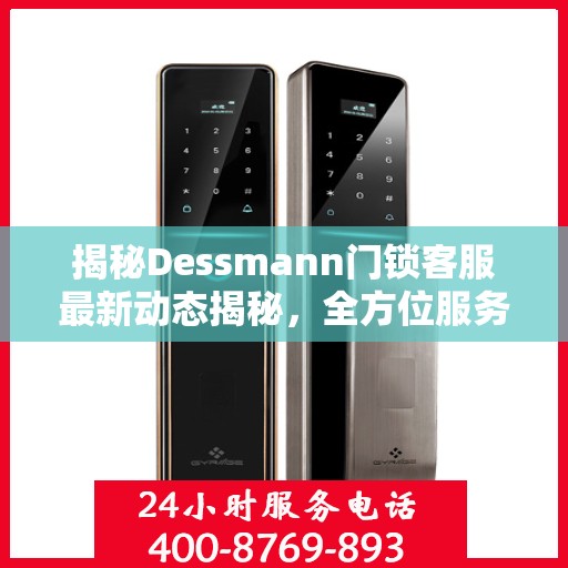 揭秘Dessmann门锁客服最新动态揭秘，全方位服务升级与顾客心声倾听之旅