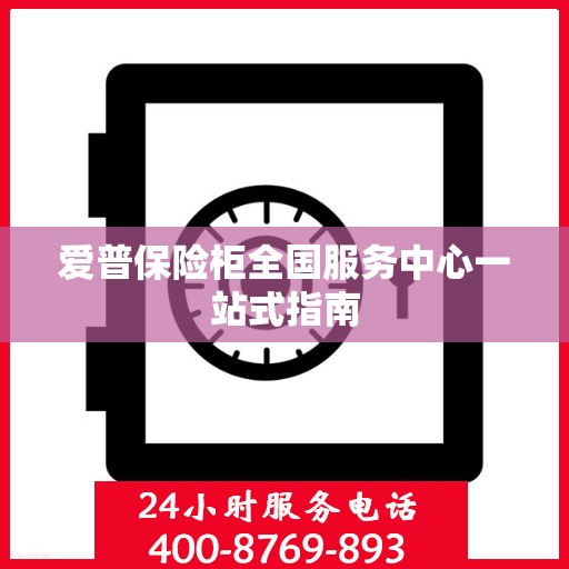 爱普保险柜全国服务中心一站式指南