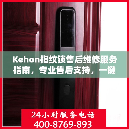 Kehon指纹锁售后维修服务指南，专业售后支持，一键解决您的维修决策问题