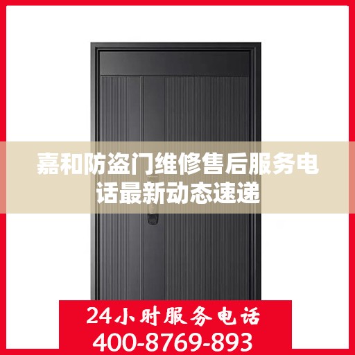 嘉和防盗门维修售后服务电话最新动态速递