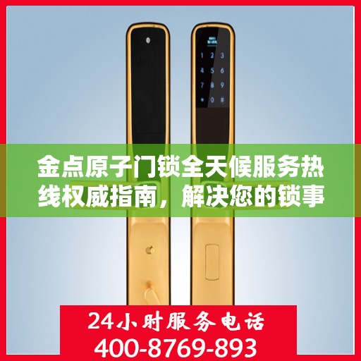 金点原子门锁全天候服务热线权威指南，解决您的锁事无忧