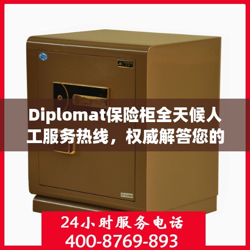 Diplomat保险柜全天候人工服务热线，权威解答您的安全疑虑