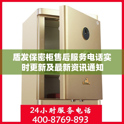 盾发保密柜售后服务电话实时更新及最新资讯通知